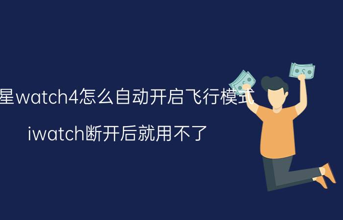 三星watch4怎么自动开启飞行模式 iwatch断开后就用不了？